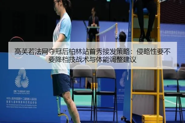 高芙若法网夺冠后柏林站首秀接发策略：侵略性要不要降档技战术与体能调整建议 | jiuyou game