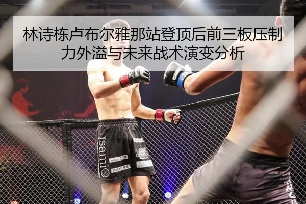 林诗栋卢布尔雅那站登顶后前三板压制力外溢与未来战术演变分析 - jiuyou