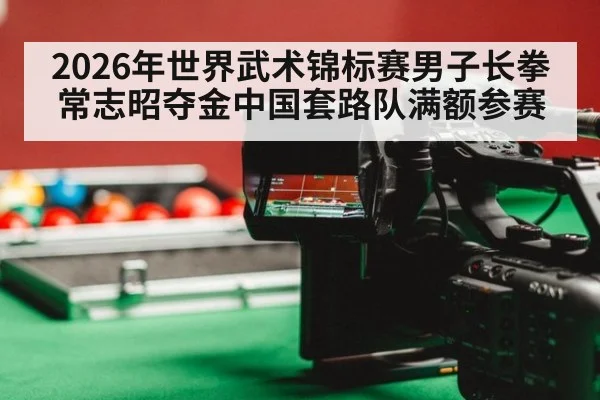2026年世界武术锦标赛男子长拳常志昭夺金中国套路队满额参赛 - jiuyou game