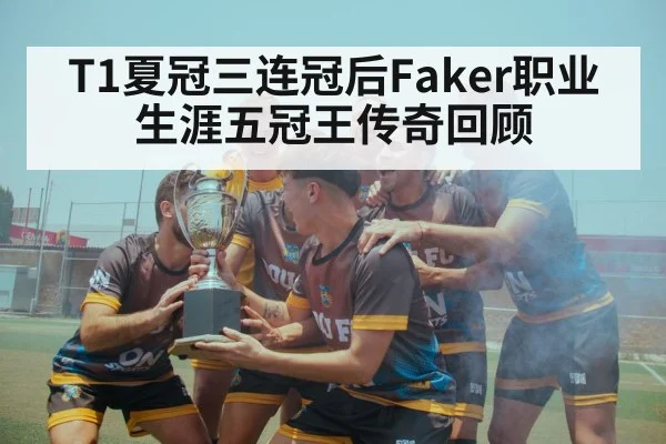 T1夏冠三连冠后Faker职业生涯五冠王传奇回顾