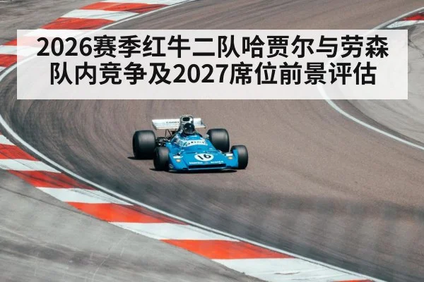 2026赛季红牛二队哈贾尔与劳森队内竞争及2027席位前景评估 - jiuyou