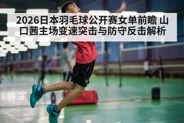 2026日本羽毛球公开赛女单前瞻 山口茜主场变速突击与防守反击解析 | jiuyou game